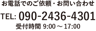 お電話でのご依頼・お問い合わせ TEL: 090-2436-4301 受付時間 9:00～17:00