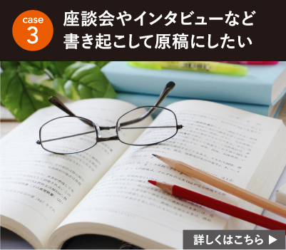 座談会やインタビューなど 書き起こして原稿にしたい